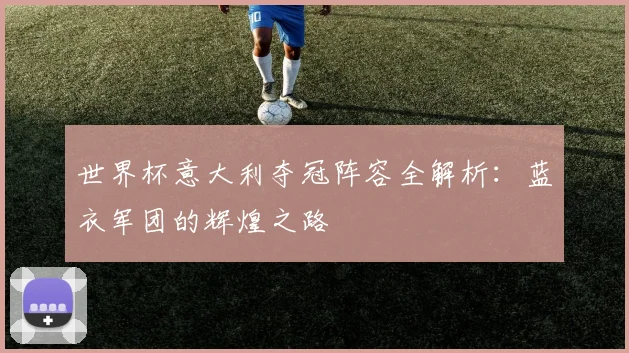 世界杯意大利夺冠阵容全解析：蓝衣军团的辉煌之路