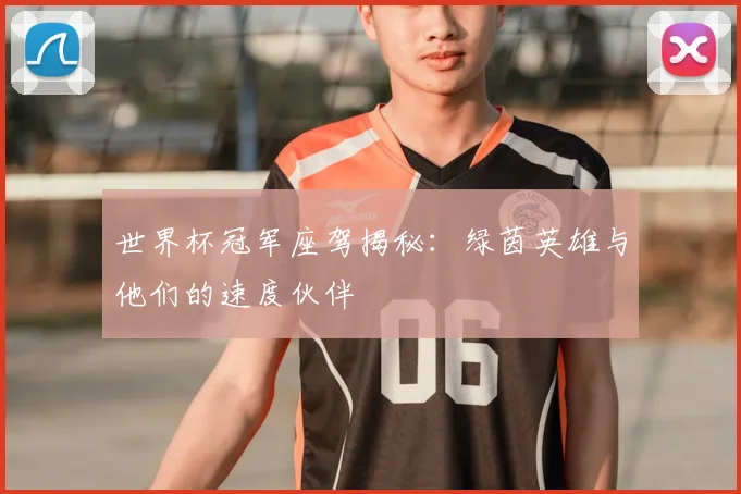 世界杯冠军座驾揭秘:绿茵英雄与他们的速度伙伴