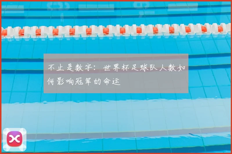 不止是数字：世界杯足球队人数如何影响冠军的命运