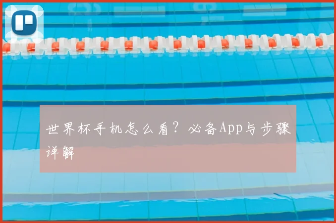 世界杯手机怎么看？必备App与步骤详解