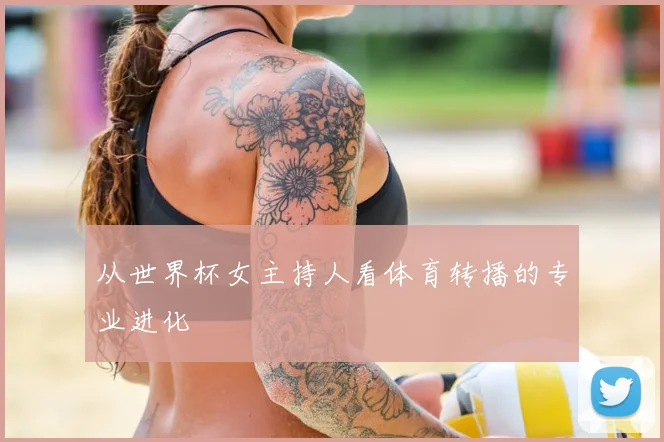 从世界杯女主持人看体育转播的专业进化