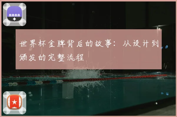 世界杯金牌背后的故事：从设计到颁发的完整流程