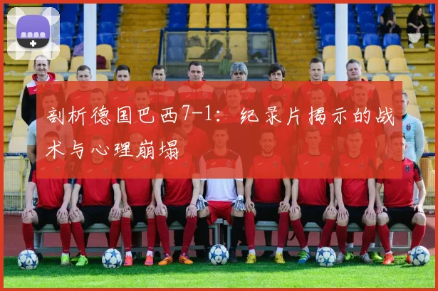 剖析德国巴西7-1:纪录片揭示的战术与心理崩塌