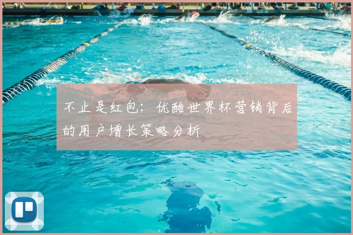 不止是红包:优酷世界杯营销背后的用户增长策略分析