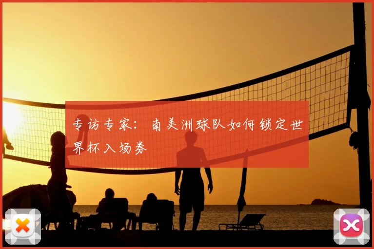 专访专家:南美洲球队如何锁定世界杯入场券