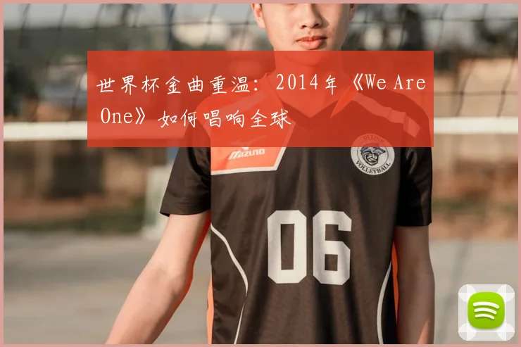世界杯金曲重温:2014年《We Are One》如何唱响全球