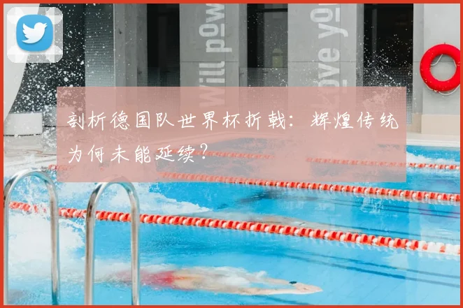 剖析德国队世界杯折戟：辉煌传统为何未能延续？