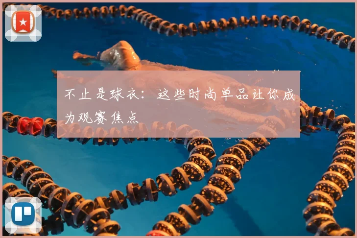 不止是球衣:这些时尚单品让你成为观赛焦点