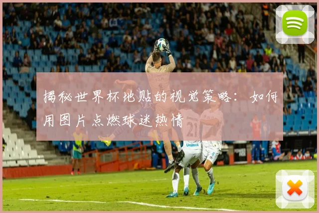 揭秘世界杯地贴的视觉策略：如何用图片点燃球迷热情