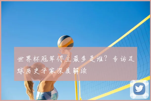 世界杯冠军得主最多是谁？专访足球历史学家深度解读